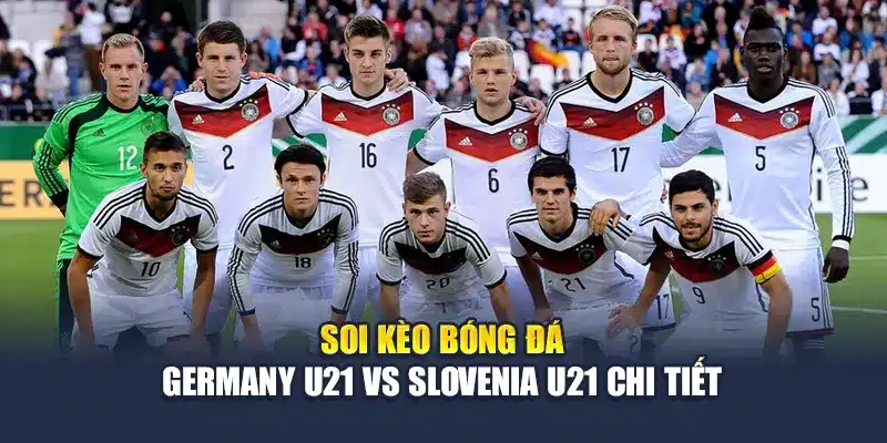 Soi Kèo Bóng Đá Germany U21 vs Slovenia U21 Ngày 12-05-2025 2 Soi kèo bóng đá Germany U21 vs Slovenia U21 chi tiết